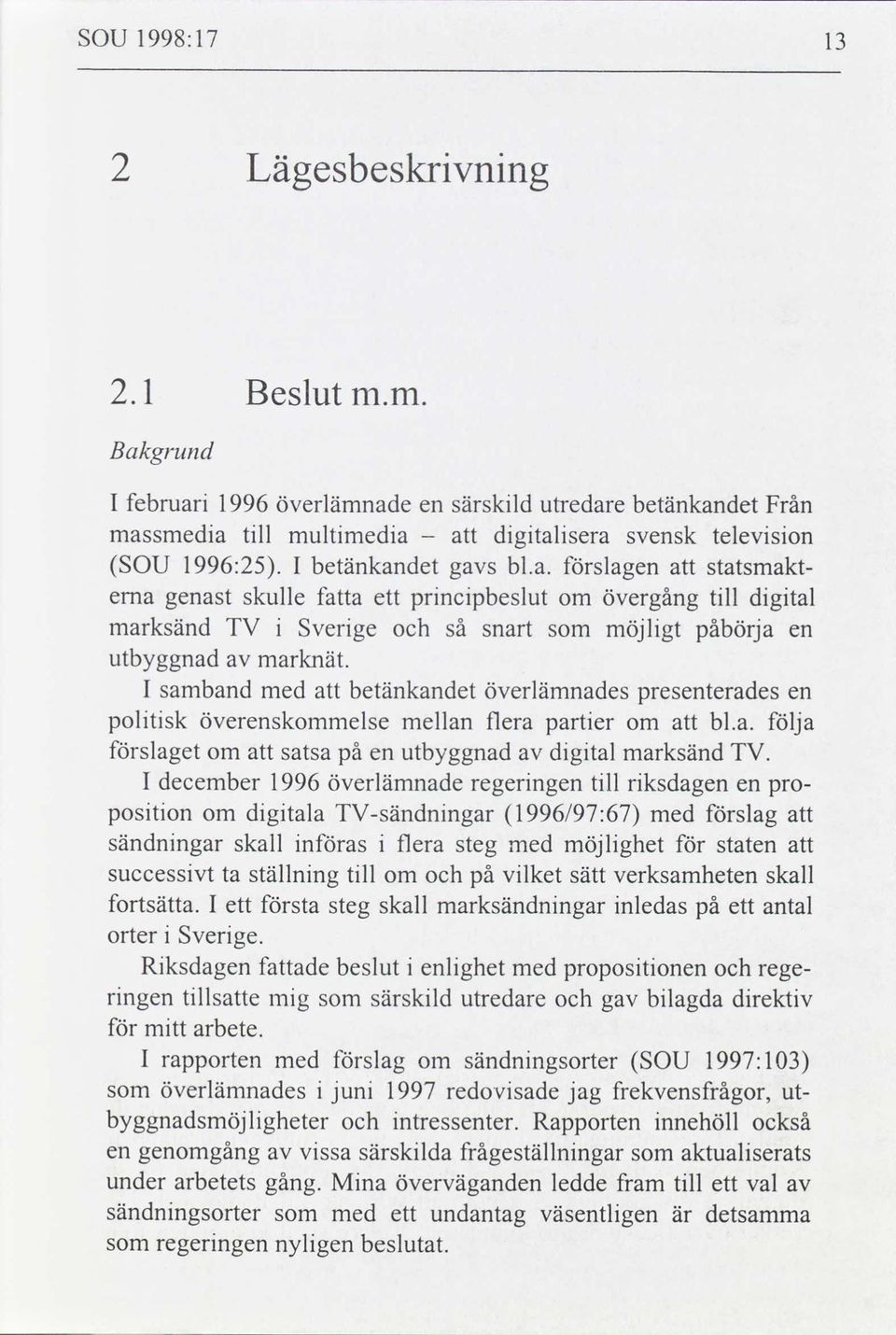 I samband med att betänkandet överlämnades presenterades en politisk överenskommelse mellan flera partier om att bl.a. följa förslaget om att satsa på en utbyggnad av digital marksänd TV.