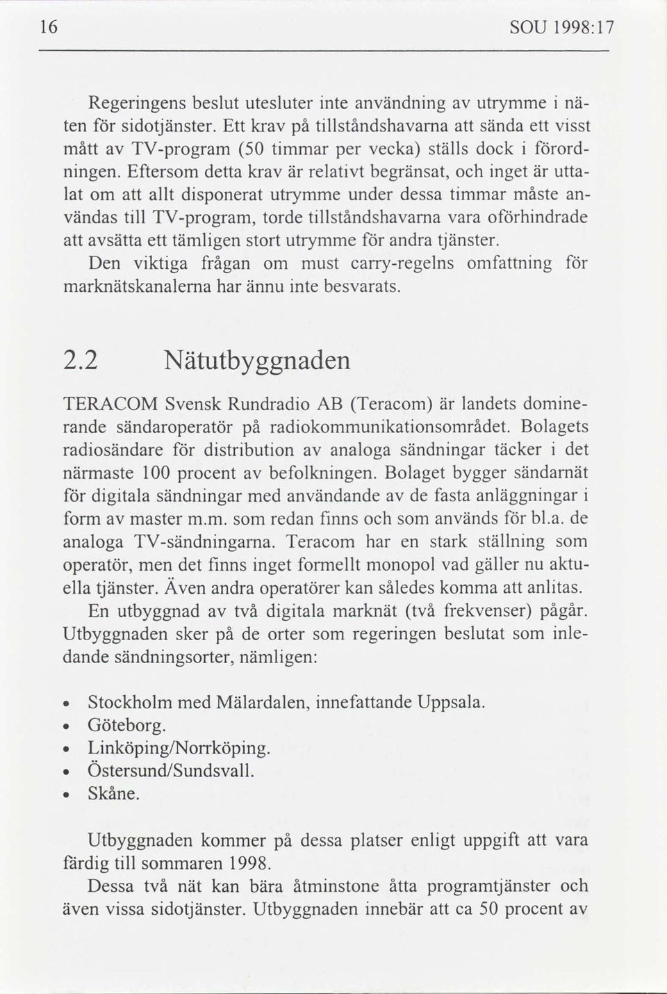 Eftersom detta krav är relativt begränsat, och inget är utta- lat om att allt disponerat utrymme under dessa timmar måste an- vändas till TV-program, torde tillståndshavama vara oförhindrade att