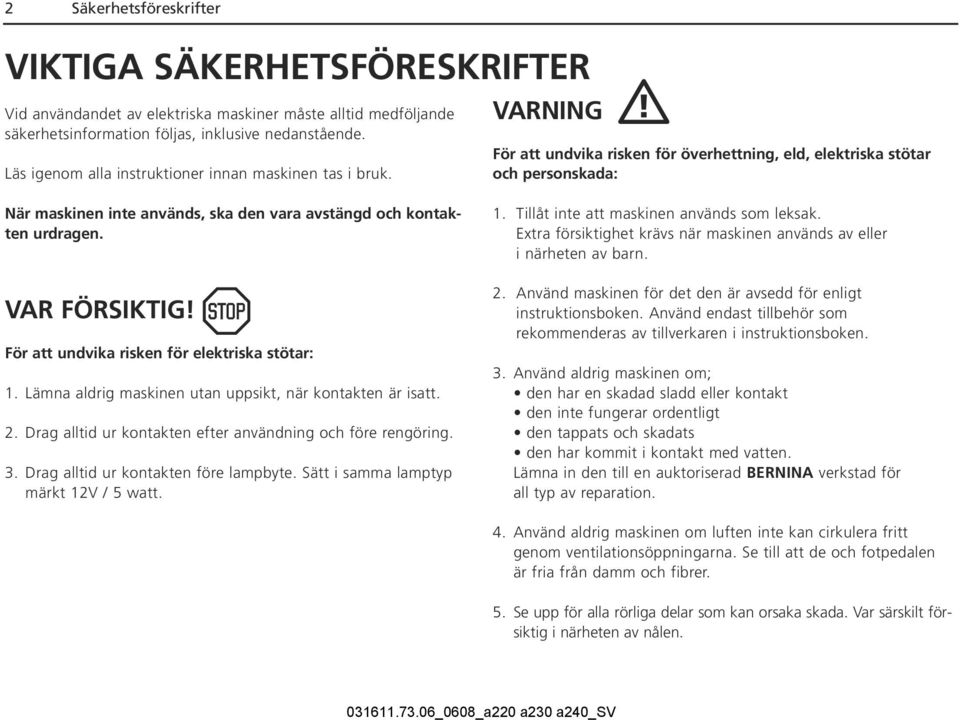 VARNING För att undvika risken för överhettning, eld, elektriska stötar och personskada: När maskinen inte används, ska den vara avstängd och kontakten urdragen. VAR FÖRSIKTIG!