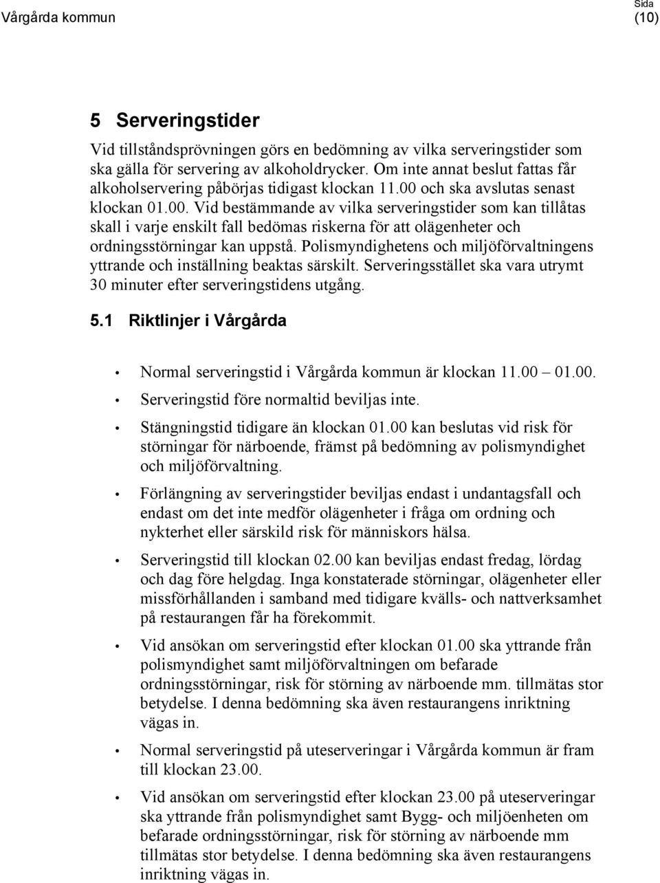 och ska avslutas senast klockan 01.00. Vid bestämmande av vilka serveringstider som kan tillåtas skall i varje enskilt fall bedömas riskerna för att olägenheter och ordningsstörningar kan uppstå.