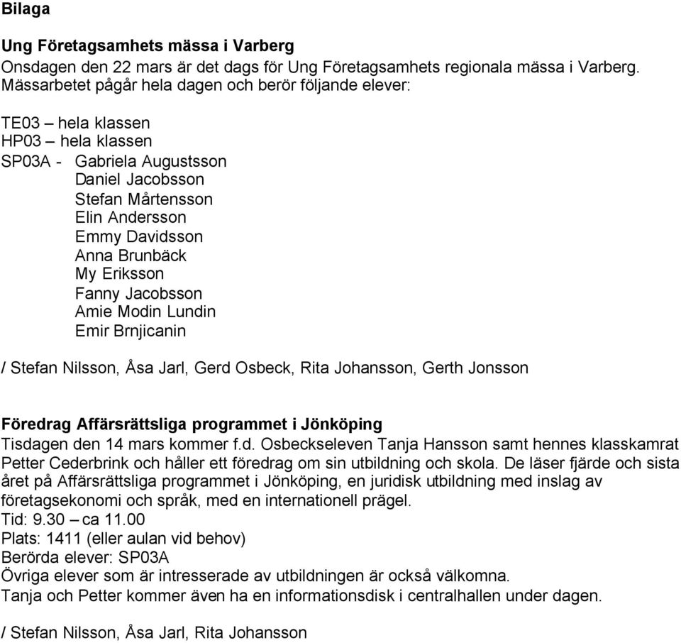 My Eriksson Fanny Jacobsson Amie Modin Lundin Emir Brnjicanin / Stefan Nilsson, Åsa Jarl, Gerd Osbeck, Rita Johansson, Gerth Jonsson Föredrag Affärsrättsliga programmet i Jönköping Tisdagen den 14