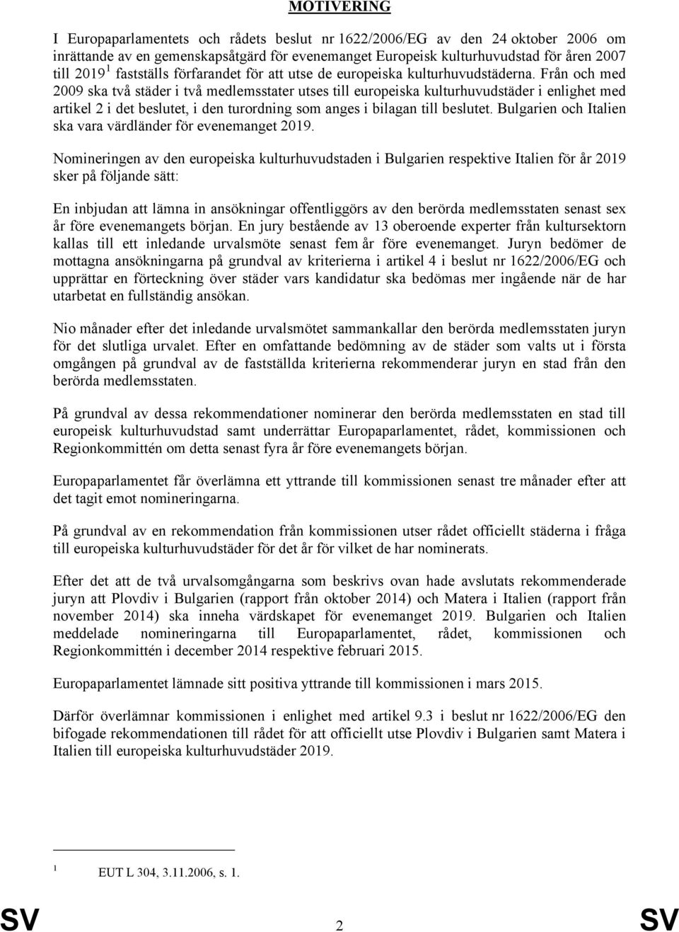 Från och med 2009 ska två städer i två medlemsstater utses till europeiska kulturhuvudstäder i enlighet med artikel 2 i det beslutet, i den turordning som anges i bilagan till beslutet.