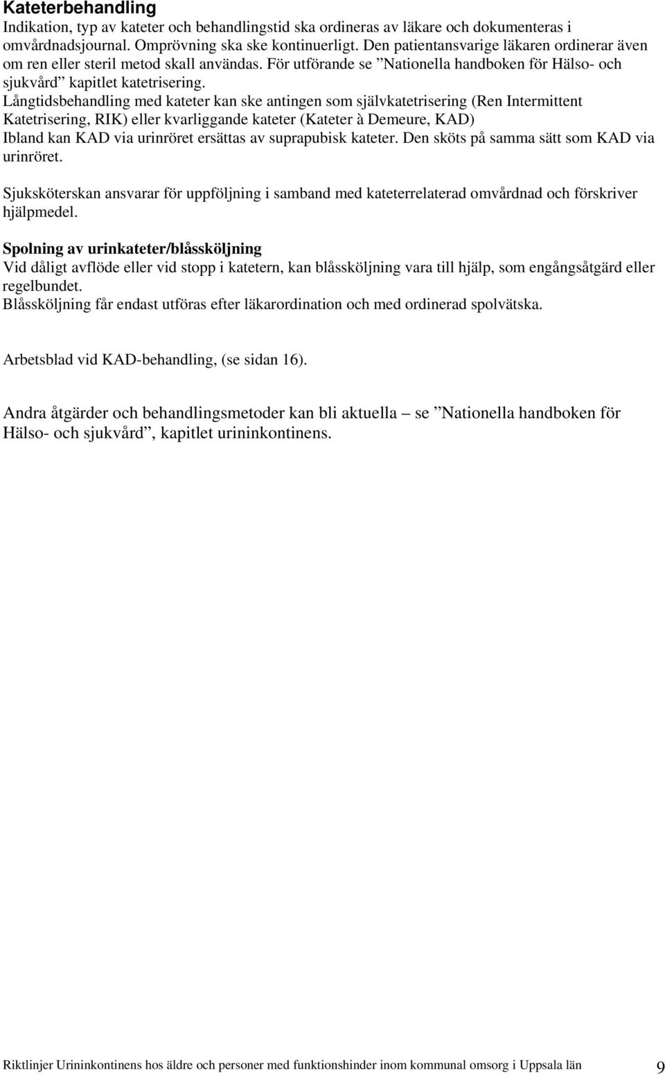 Långtidsbehandling med kateter kan ske antingen som självkatetrisering (Ren Intermittent Katetrisering, RIK) eller kvarliggande kateter (Kateter à Demeure, KAD) Ibland kan KAD via urinröret ersättas
