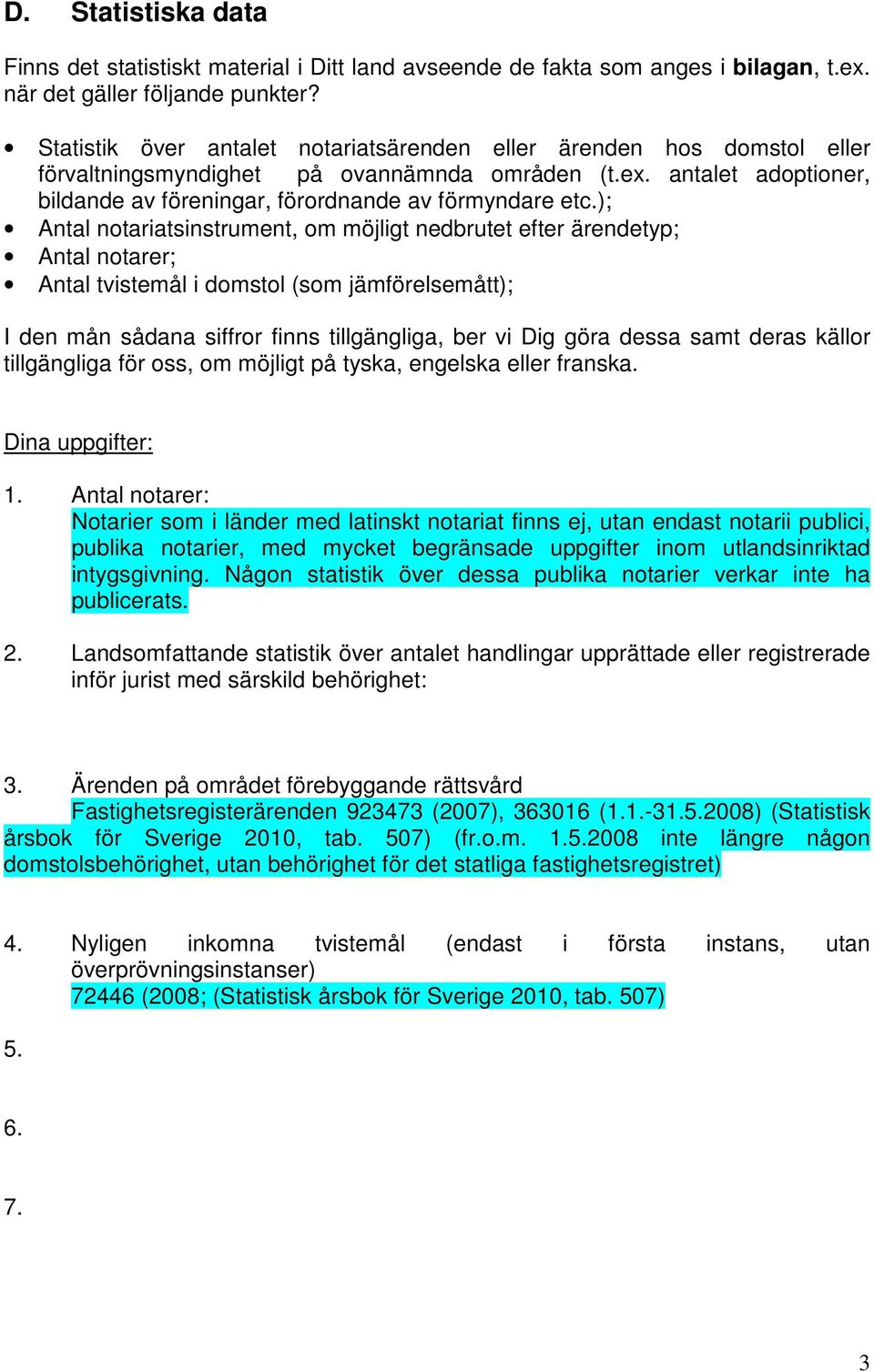 ); Antal notariatsinstrument, om möjligt nedbrutet efter ärendetyp; Antal notarer; Antal tvistemål i domstol (som jämförelsemått); I den mån sådana siffror finns tillgängliga, ber vi Dig göra dessa