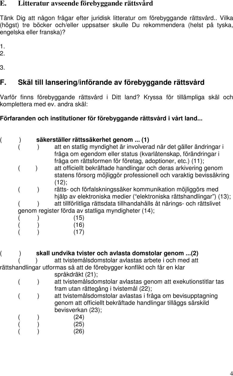 Skäl till lansering/införande av förebyggande rättsvård Varför finns förebyggande rättsvård i Ditt land? Kryssa för tillämpliga skäl och komplettera med ev.