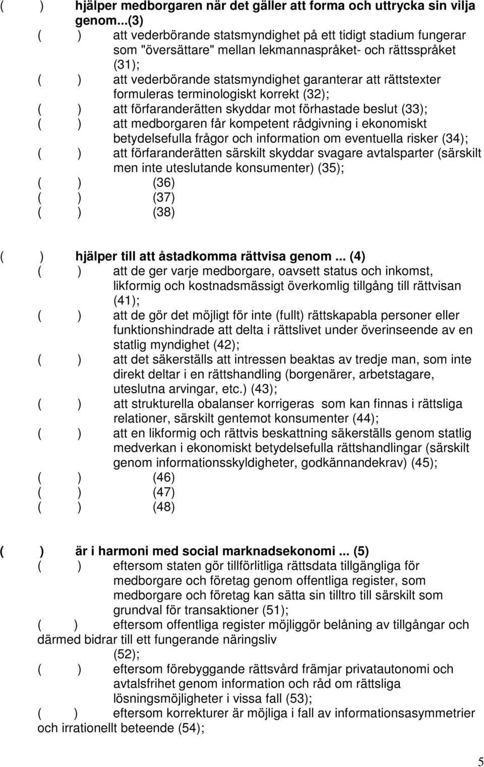 rättstexter formuleras terminologiskt korrekt (32); ( ) att förfaranderätten skyddar mot förhastade beslut (33); ( ) att medborgaren får kompetent rådgivning i ekonomiskt betydelsefulla frågor och