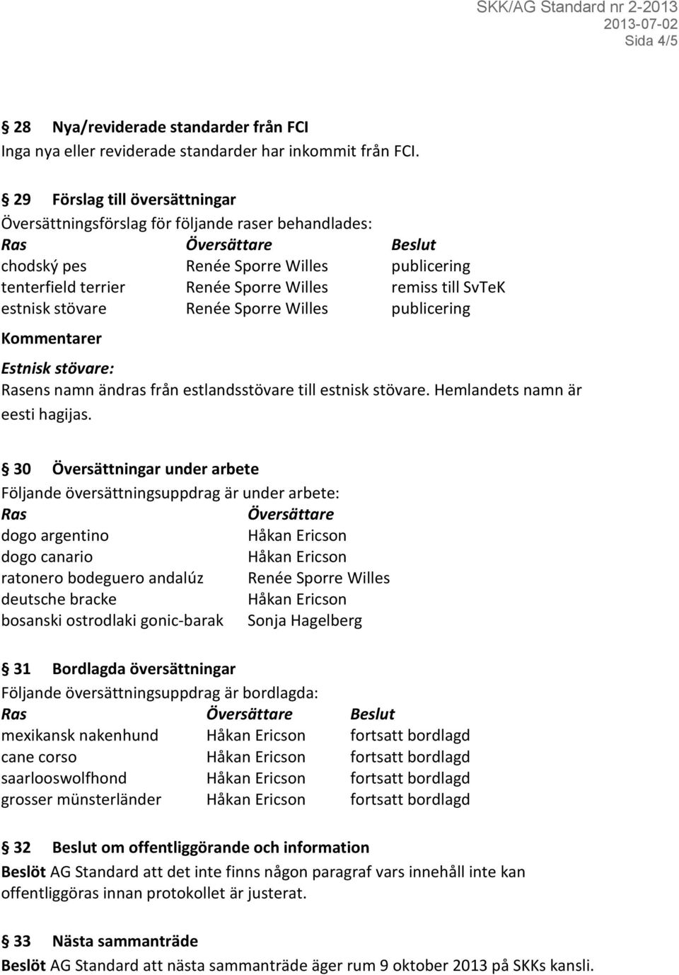 till SvTeK estnisk stövare Renée Sporre Willes publicering Kommentarer Estnisk stövare: Rasens namn ändras från estlandsstövare till estnisk stövare. Hemlandets namn är eesti hagijas.