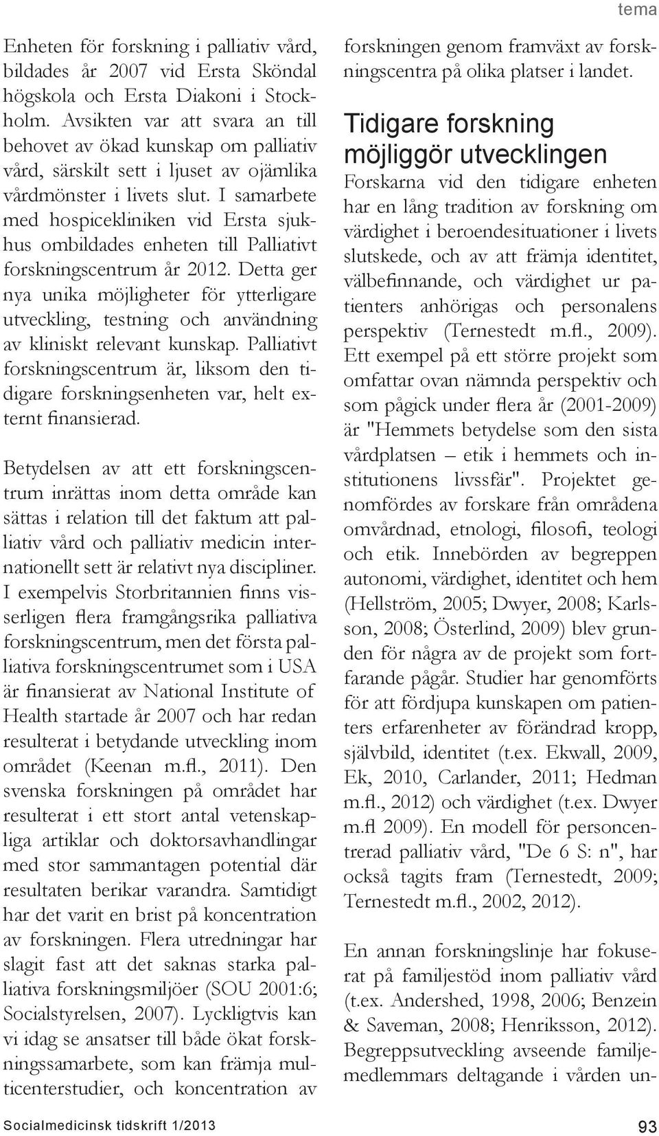 I samarbete med hospicekliniken vid Ersta sjukhus ombildades enheten till Palliativt forskningscentrum år 2012.