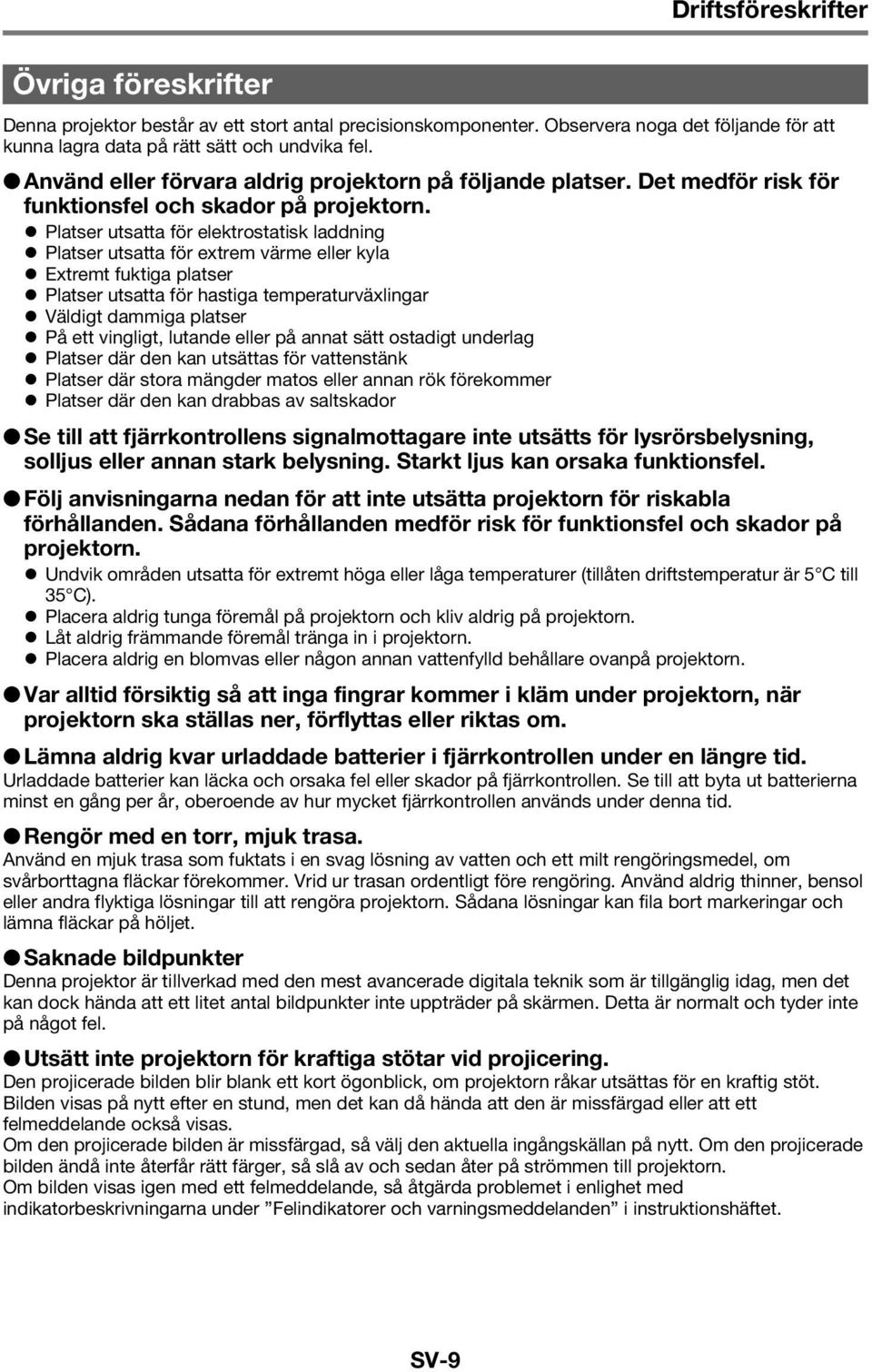 Platser utsatta för elektrostatisk laddning Platser utsatta för extrem värme eller kyla Extremt fuktiga platser Platser utsatta för hastiga temperaturväxlingar Väldigt dammiga platser På ett