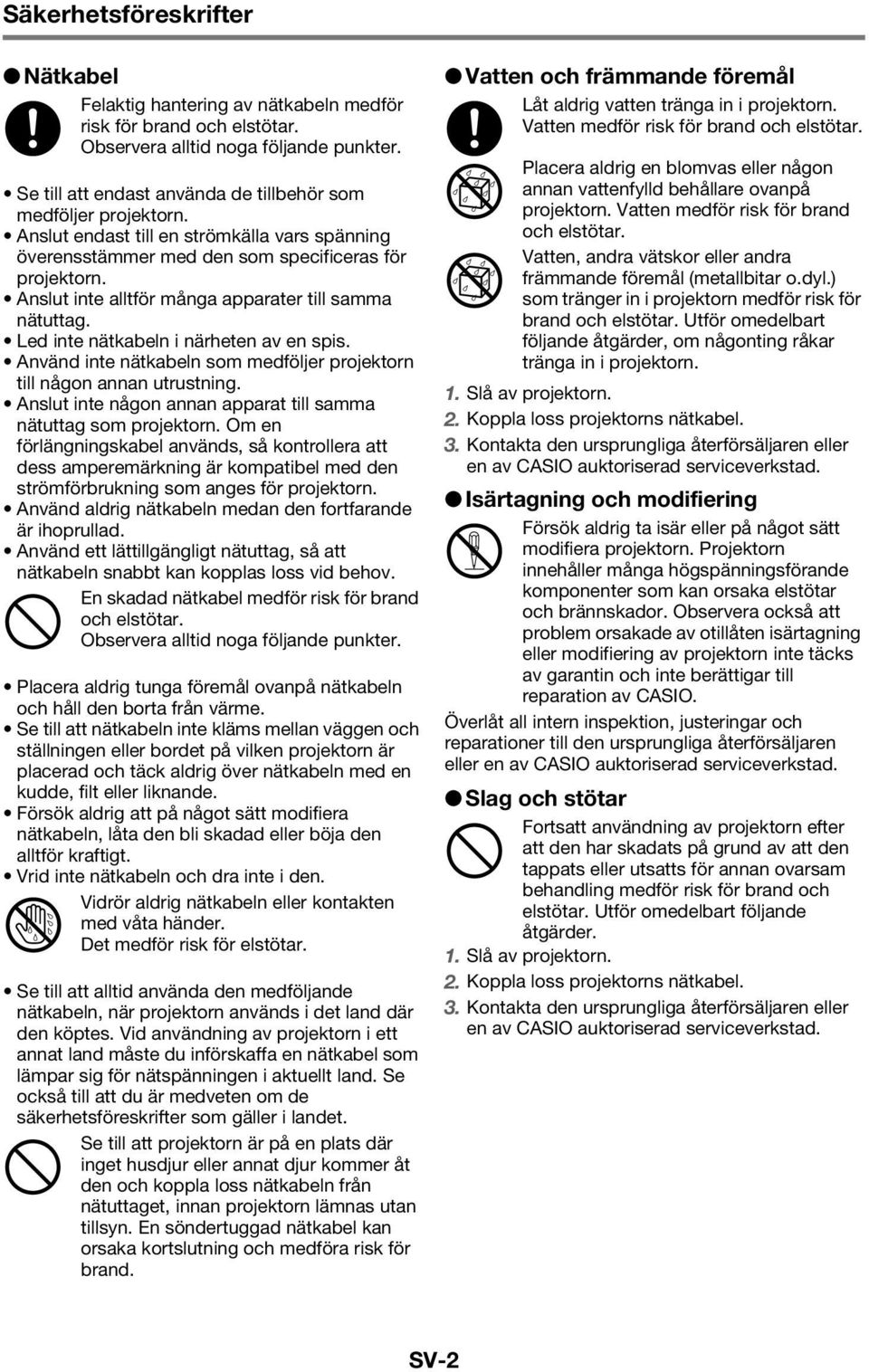 Anslut inte alltför många apparater till samma nätuttag. Led inte nätkabeln i närheten av en spis. Använd inte nätkabeln som medföljer projektorn till någon annan utrustning.