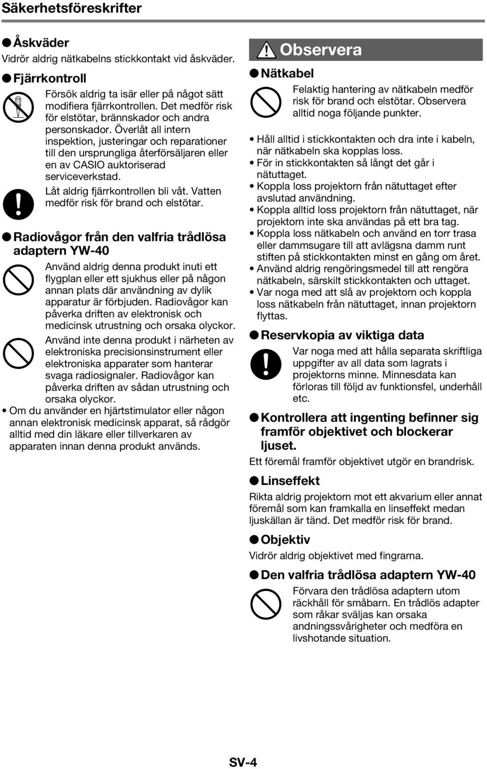 Låt aldrig fjärrkontrollen bli våt. Vatten medför risk för brand och elstötar.