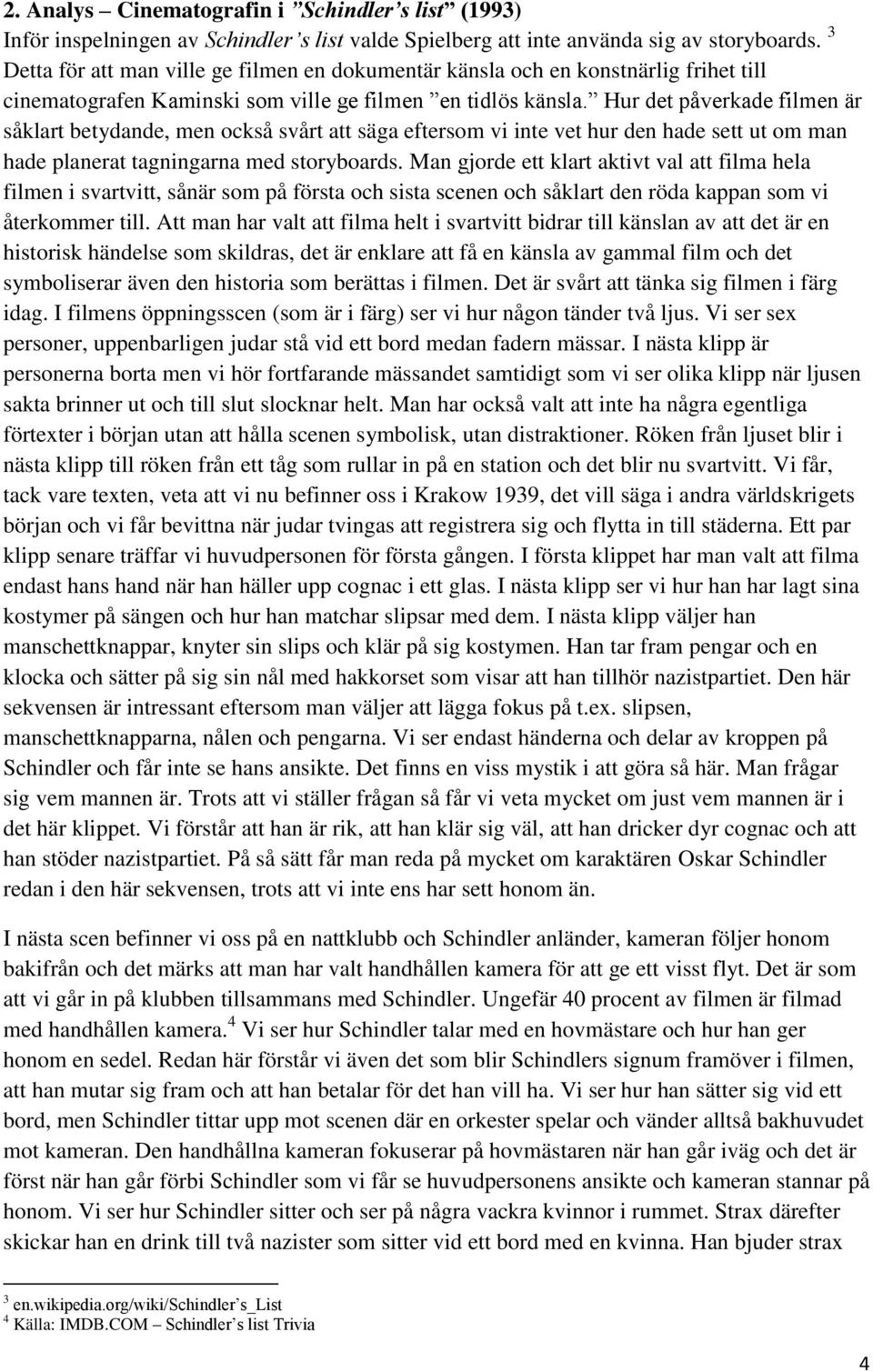 Hur det påverkade filmen är såklart betydande, men också svårt att säga eftersom vi inte vet hur den hade sett ut om man hade planerat tagningarna med storyboards.