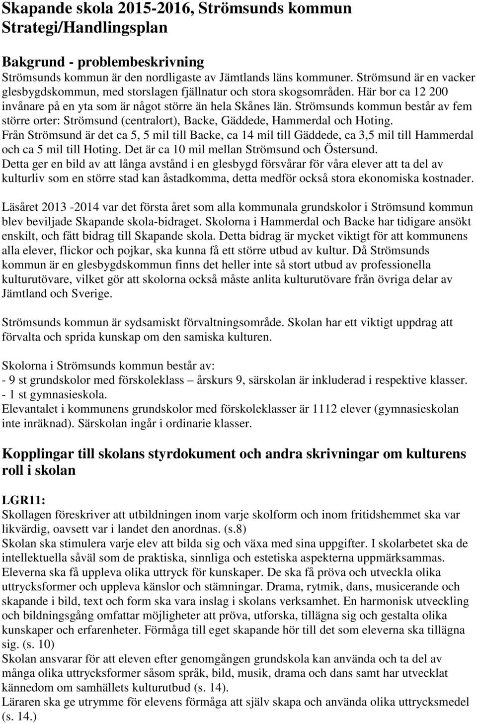 Strömsunds kommun består av fem större orter: Strömsund (centralort), Backe, Gäddede, Hammerdal och Hoting.