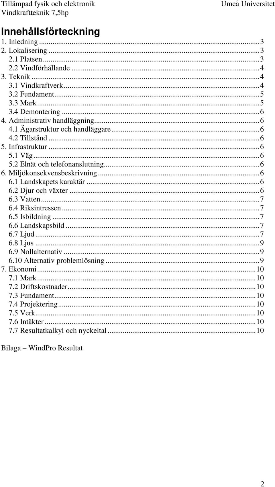 ..6 6.2 Djur och växter...6 6.3 Vatten...7 6.4 Riksintressen...7 6.5 Isbildning...7 6.6 Landskapsbild...7 6.7 Ljud...7 6.8 Ljus...9 6.9 Nollalternativ...9 6.10 Alternativ problemlösning...9 7.