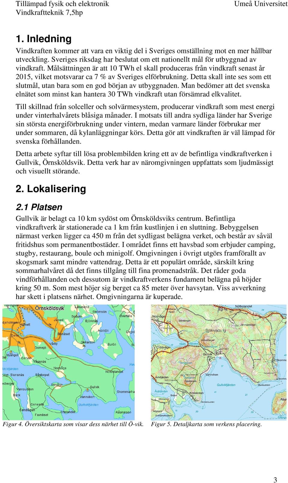 Detta skall inte ses som ett slutmål, utan bara som en god början av utbyggnaden. Man bedömer att det svenska elnätet som minst kan hantera 30 TWh vindkraft utan försämrad elkvalitet.