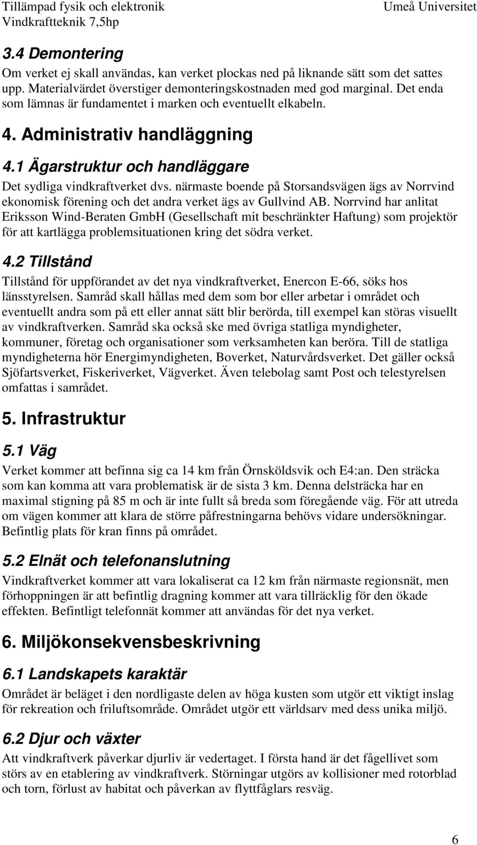 närmaste boende på Storsandsvägen ägs av Norrvind ekonomisk förening och det andra verket ägs av Gullvind AB.