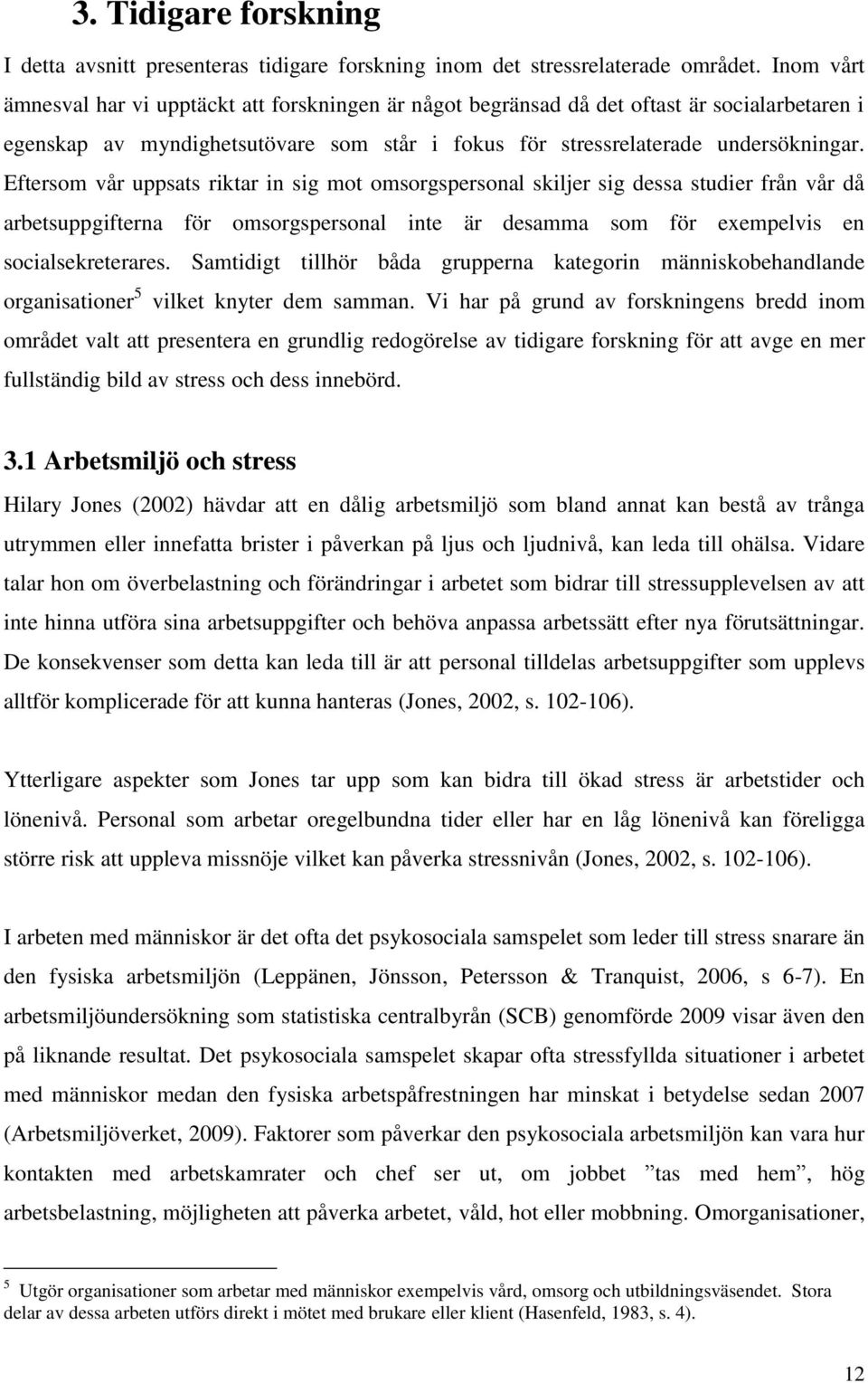 Eftersom vår uppsats riktar in sig mot omsorgspersonal skiljer sig dessa studier från vår då arbetsuppgifterna för omsorgspersonal inte är desamma som för exempelvis en socialsekreterares.