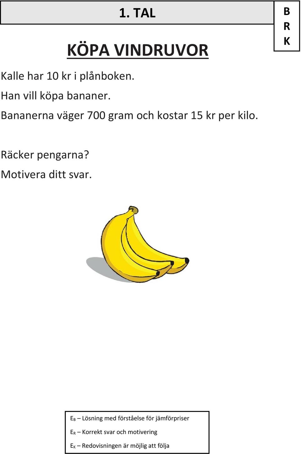 TAL B R Bananerna väger 700 gram och kostar 15 kr per kilo.