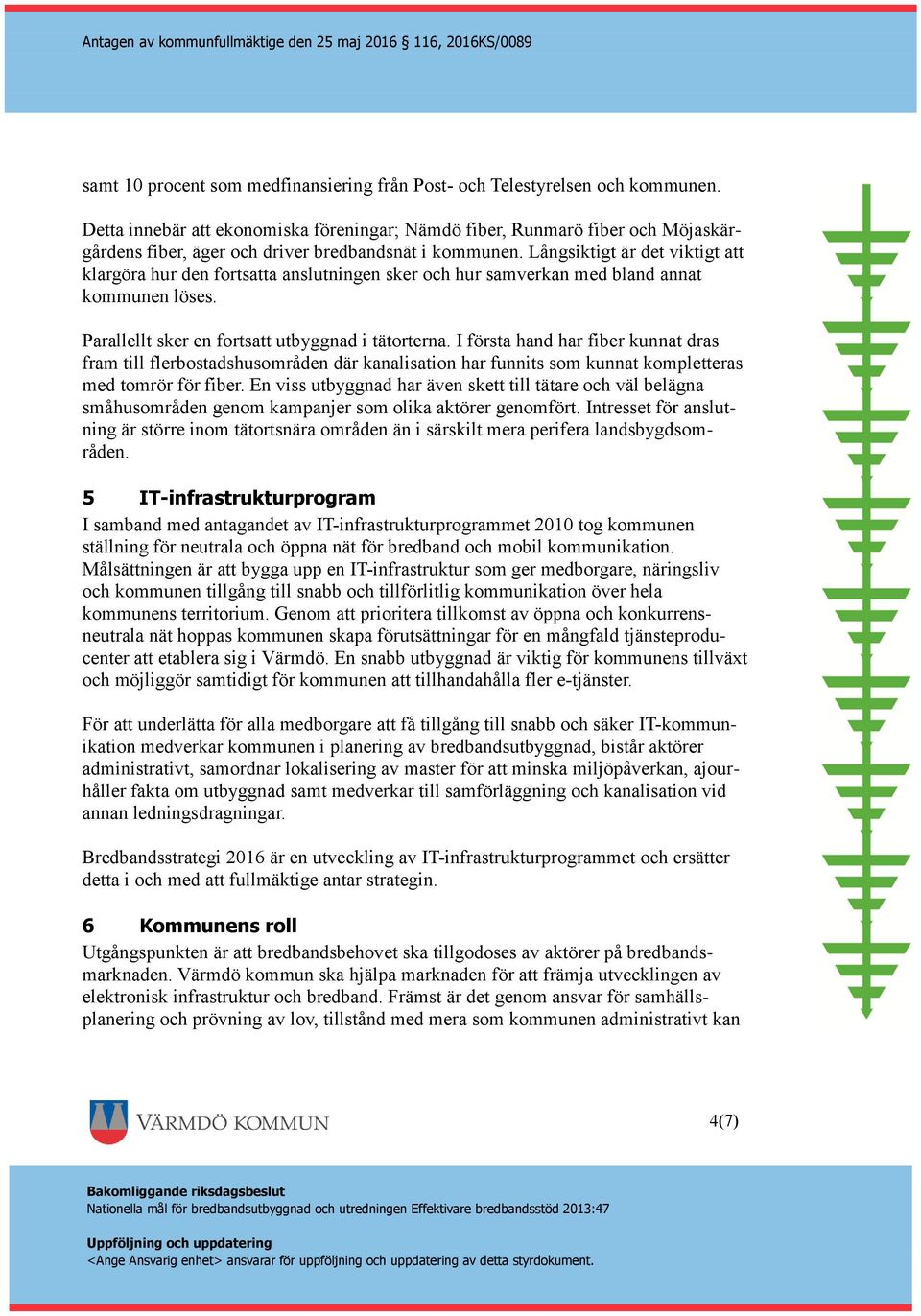 Långsiktigt är det viktigt att klargöra hur den fortsatta anslutningen sker och hur samverkan med bland annat kommunen löses. Parallellt sker en fortsatt utbyggnad i tätorterna.