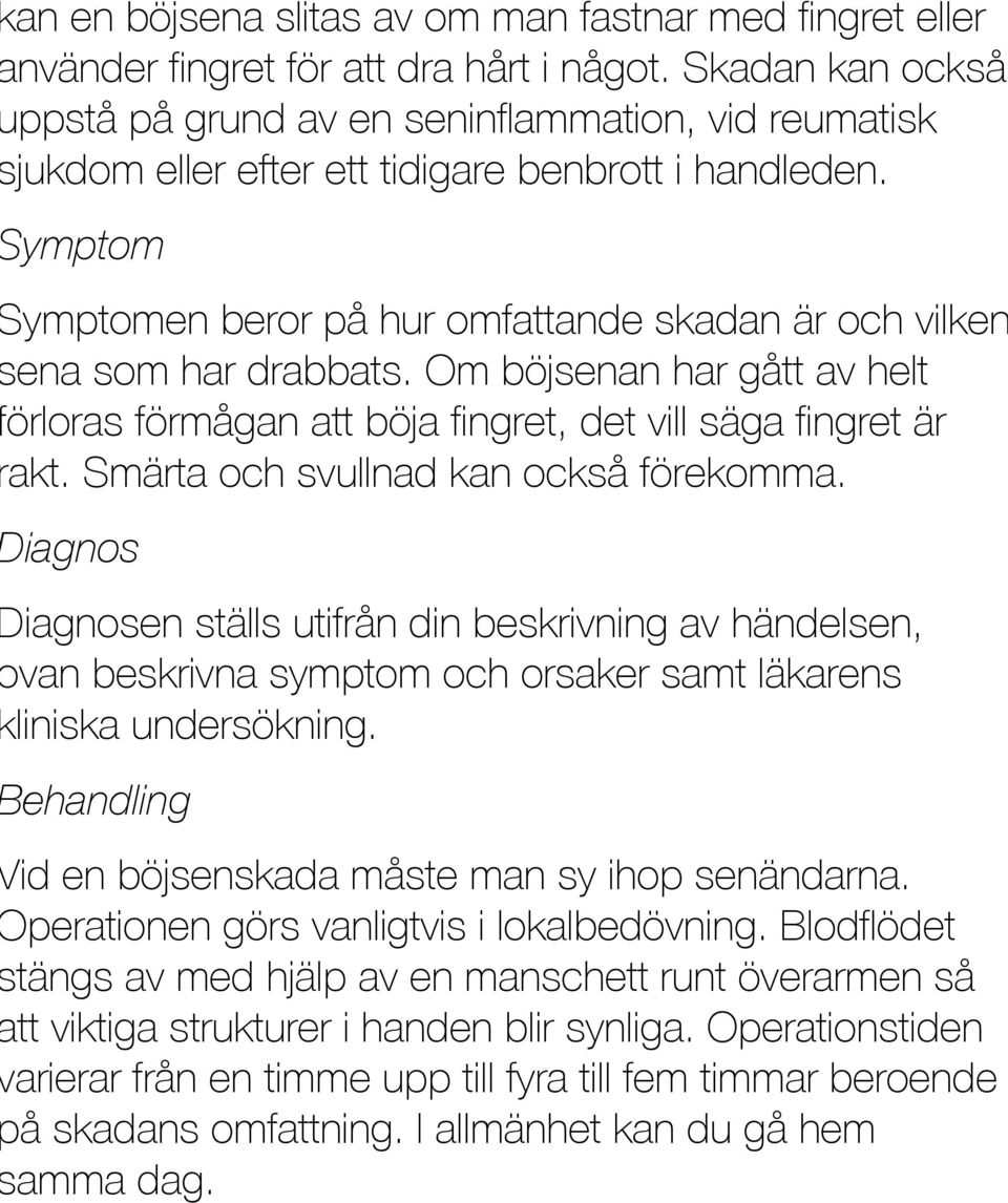 Symptom Symptomen beror på hur omfattande skadan är och vilken sena som har drabbats. Om böjsenan har gått av helt förloras förmågan att böja fingret, det vill säga fingret är rakt.