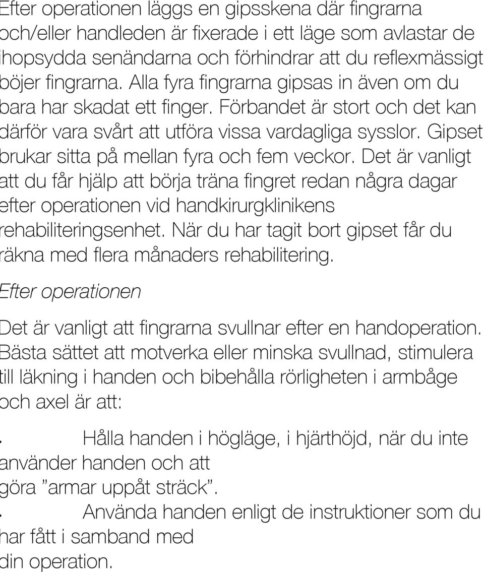 Gipset brukar sitta på mellan fyra och fem veckor. Det är vanligt att du får hjälp att börja träna fingret redan några dagar efter operationen vid handkirurgklinikens rehabiliteringsenhet.