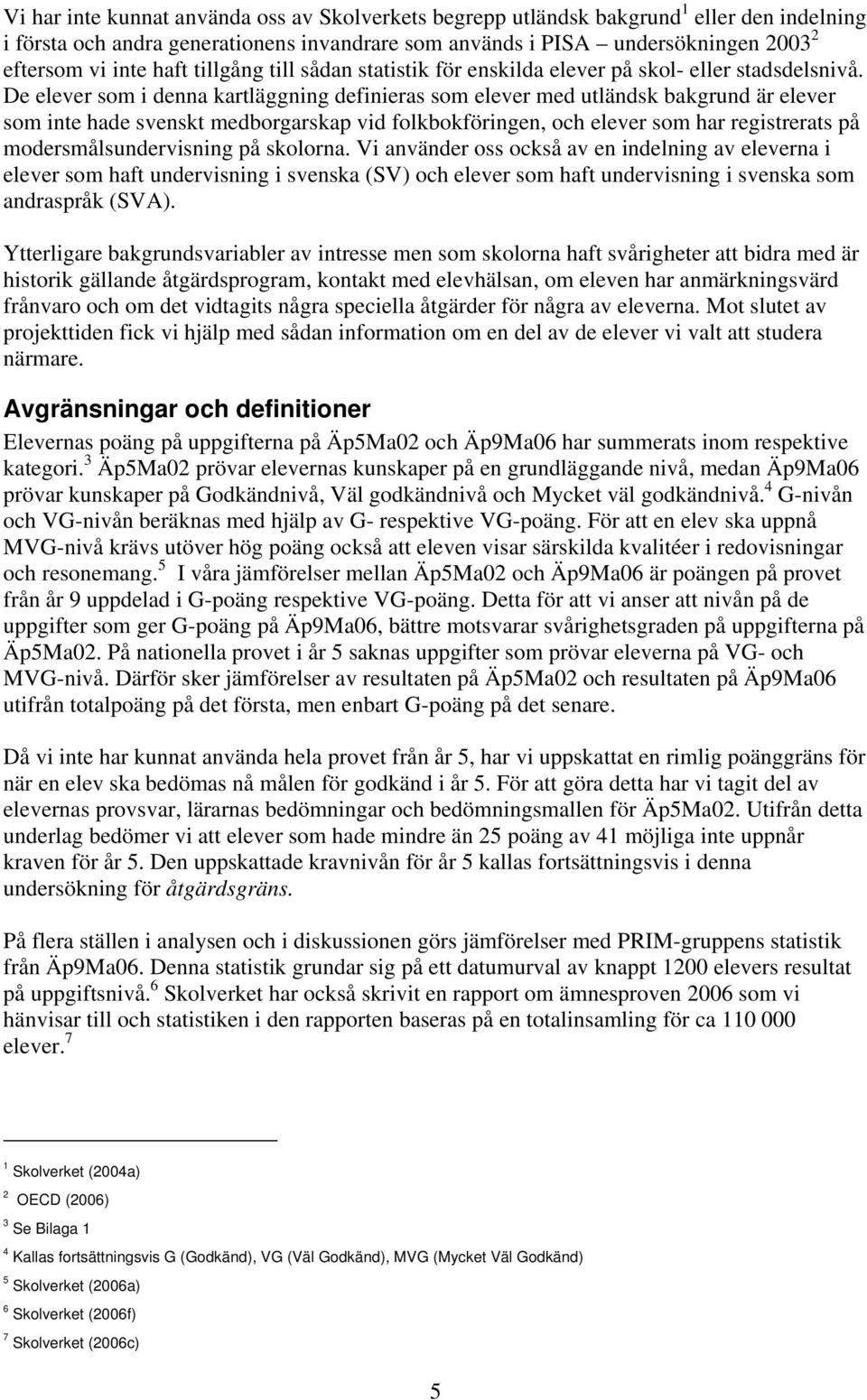 De elever som i denna kartläggning definieras som elever med utländsk bakgrund är elever som inte hade svenskt medborgarskap vid folkbokföringen, och elever som har registrerats på