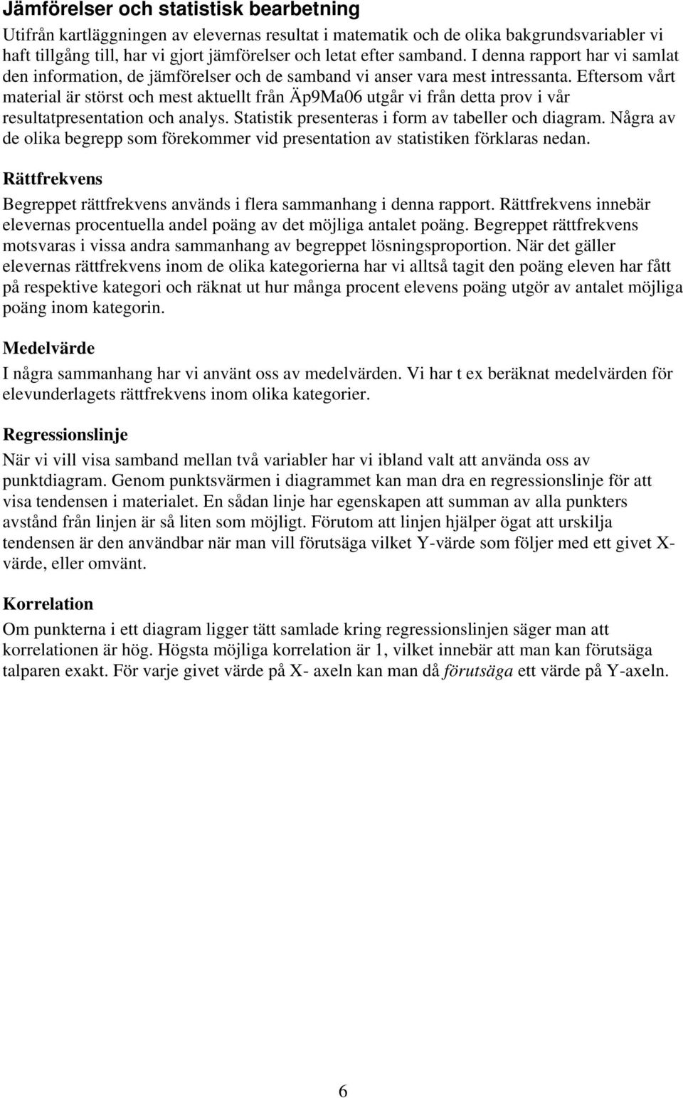 Eftersom vårt material är störst och mest aktuellt från Äp9Ma06 utgår vi från detta prov i vår resultatpresentation och analys. Statistik presenteras i form av tabeller och diagram.