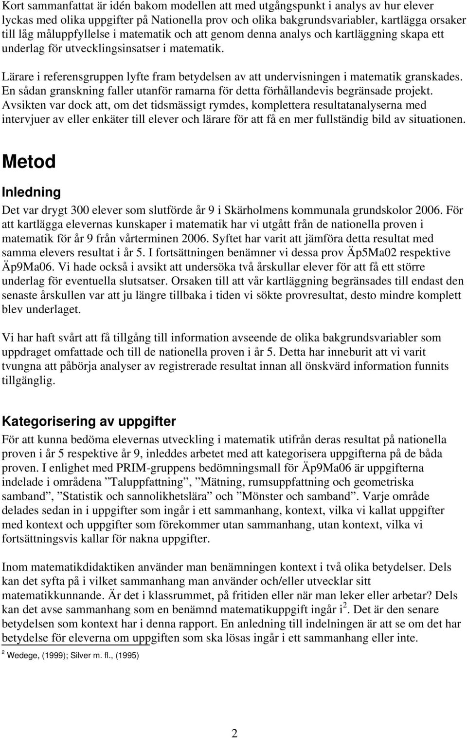 Lärare i referensgruppen lyfte fram betydelsen av att undervisningen i matematik granskades. En sådan granskning faller utanför ramarna för detta förhållandevis begränsade projekt.
