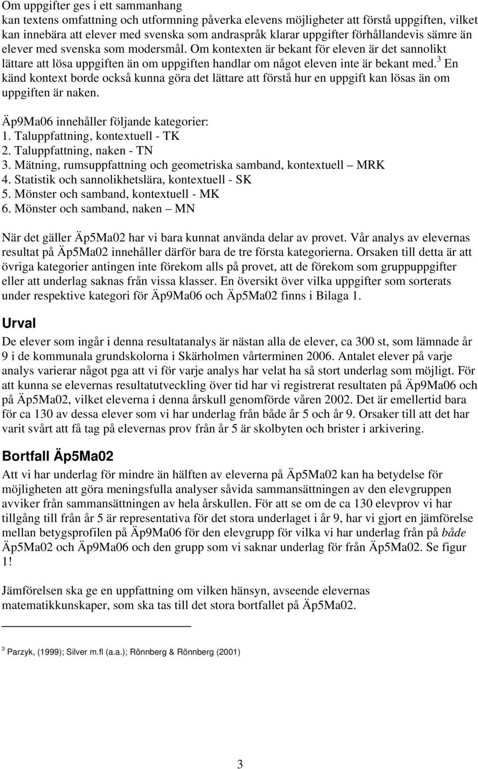 3 En känd kontext borde också kunna göra det lättare att förstå hur en uppgift kan lösas än om uppgiften är naken. Äp9Ma06 innehåller följande kategorier: 1. Taluppfattning, kontextuell - TK 2.