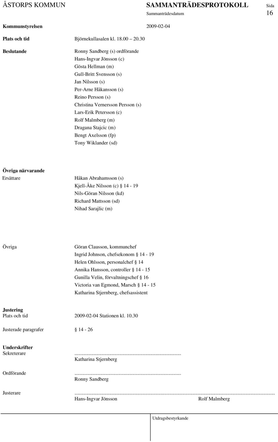 Lars-Erik Petersson (c) Rolf Malmberg (m) Dragana Stajcic (m) Bengt Axelsson (fp) Tony Wiklander (sd) Övriga närvarande Ersättare Håkan Abrahamsson (s) Kjell-Åke Nilsson (c) 14-19 Nils-Göran Nilsson