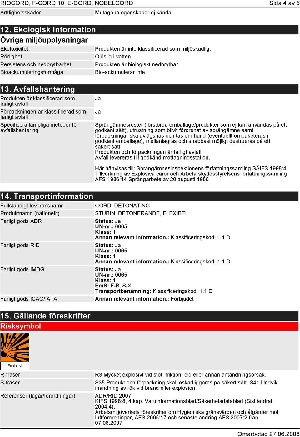 Produkten är inte klassificerad som miljöskadlig. Olöslig i vatten. Produkten är biologiskt nedbrytbar. Bio-ackumulerar inte. 13.
