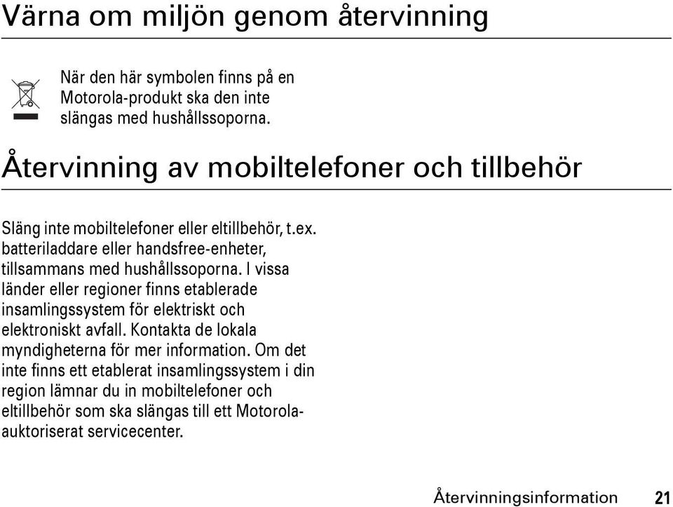 I vissa länder eller regioner finns etablerade insamlingssystem för elektriskt och elektroniskt avfall. Kontakta de lokala myndigheterna för mer information.