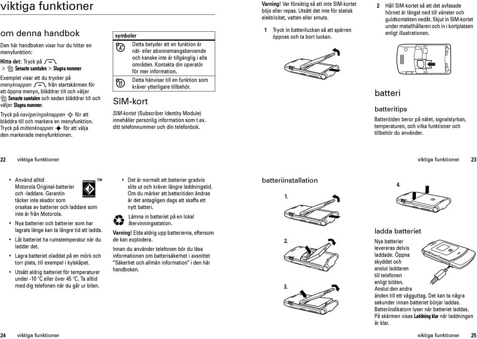 Tryck på navigeringsknappen S för att bläddra till och markera en menyfunktion. Tryck på mittenknappen s för att välja den markerade menyfunktionen.
