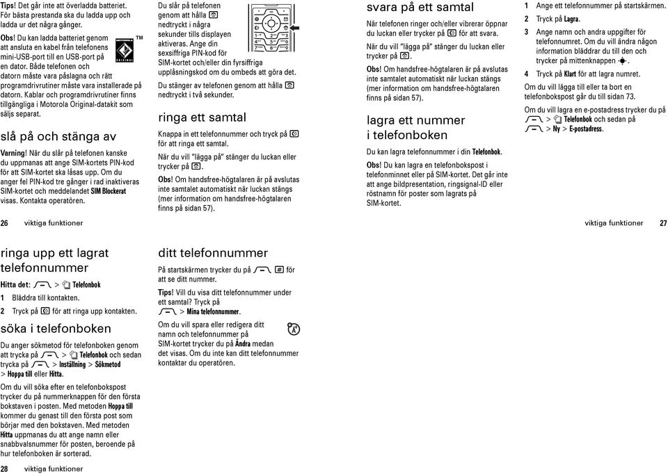 Både telefonen och datorn måste vara påslagna och rätt programdrivrutiner måste vara installerade på datorn.