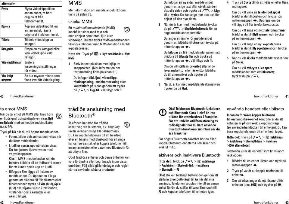 Justera inspelningsinställningar för video. Se hur mycket minne som finns kvar för videolagring. MMS Mer information om meddelande finns på sidan 78.