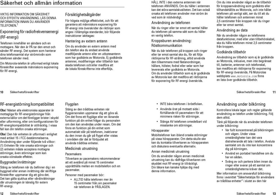 Det system som hanterar dina telefonsamtal styr strömnivån som telefonen sänder med. Din Motorola-telefon är utformad enligt lokala föreskrifter avseende människors exponering för RF-energi.
