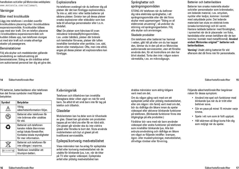 Om en telefon placeras i krockkuddens expansionsområde och kudden blåses upp, kan telefonen slungas ut med stor kraft och orsaka allvarliga skador på passagerare.