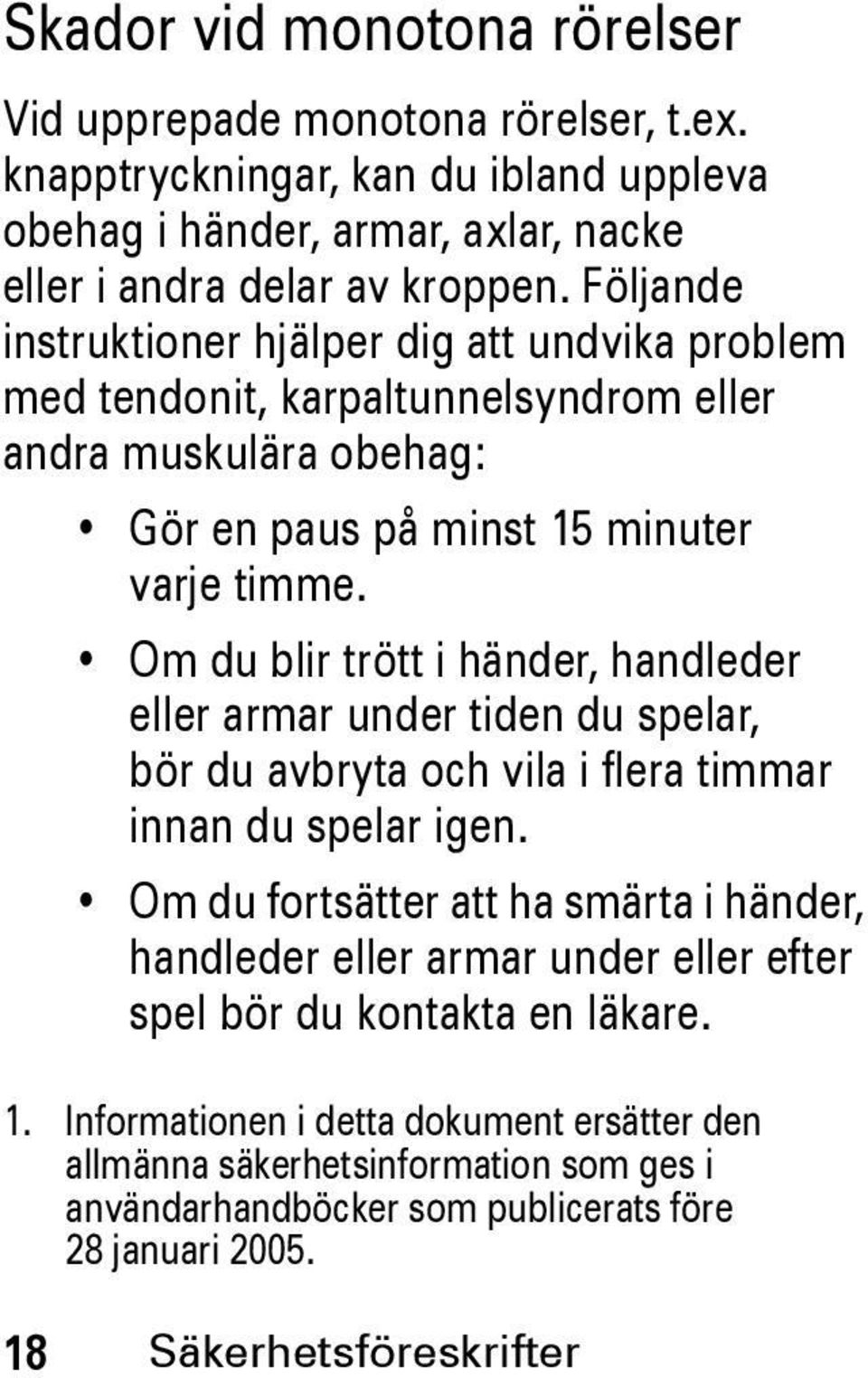 Om du blir trött i händer, handleder eller armar under tiden du spelar, bör du avbryta och vila i flera timmar innan du spelar igen.