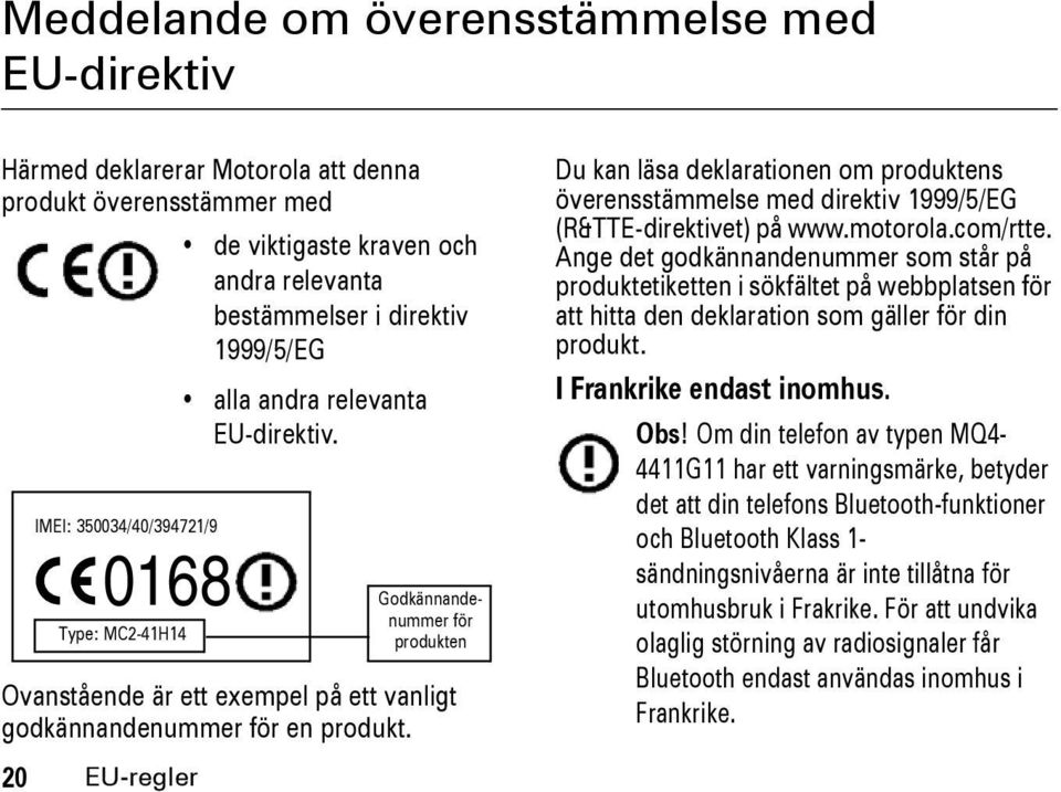 20 EU-regler Godkännandenummer för produkten Du kan läsa deklarationen om produktens överensstämmelse med direktiv 1999/5/EG (R&TTE-direktivet) på www.motorola.com/rtte.
