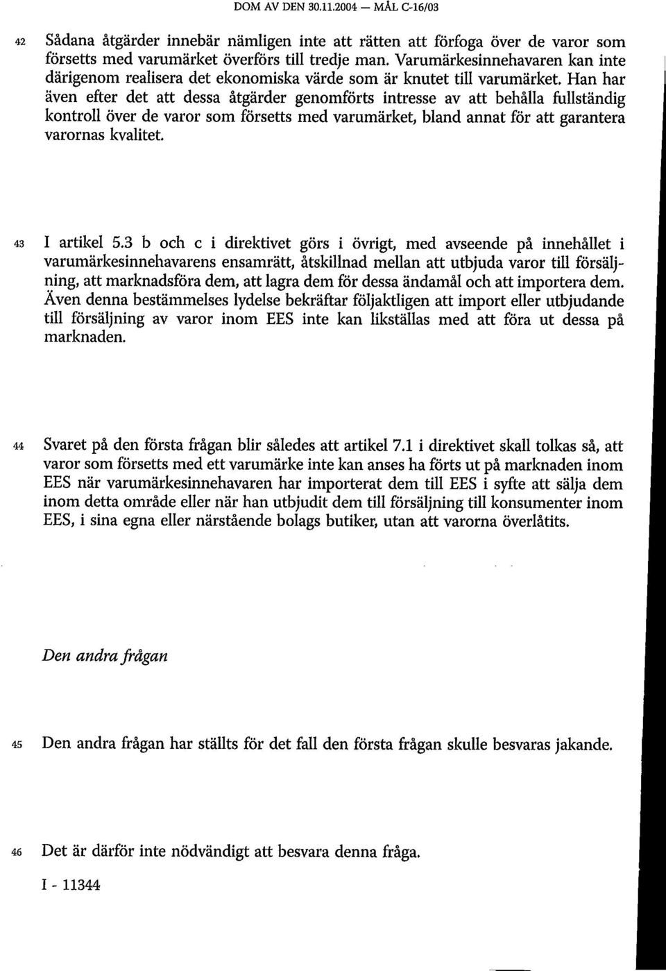 Han har även efter det att dessa åtgärder genomförts intresse av att behålla fullständig kontroll över de varor som försetts med varumärket, bland annat för att garantera varornas kvalitet.