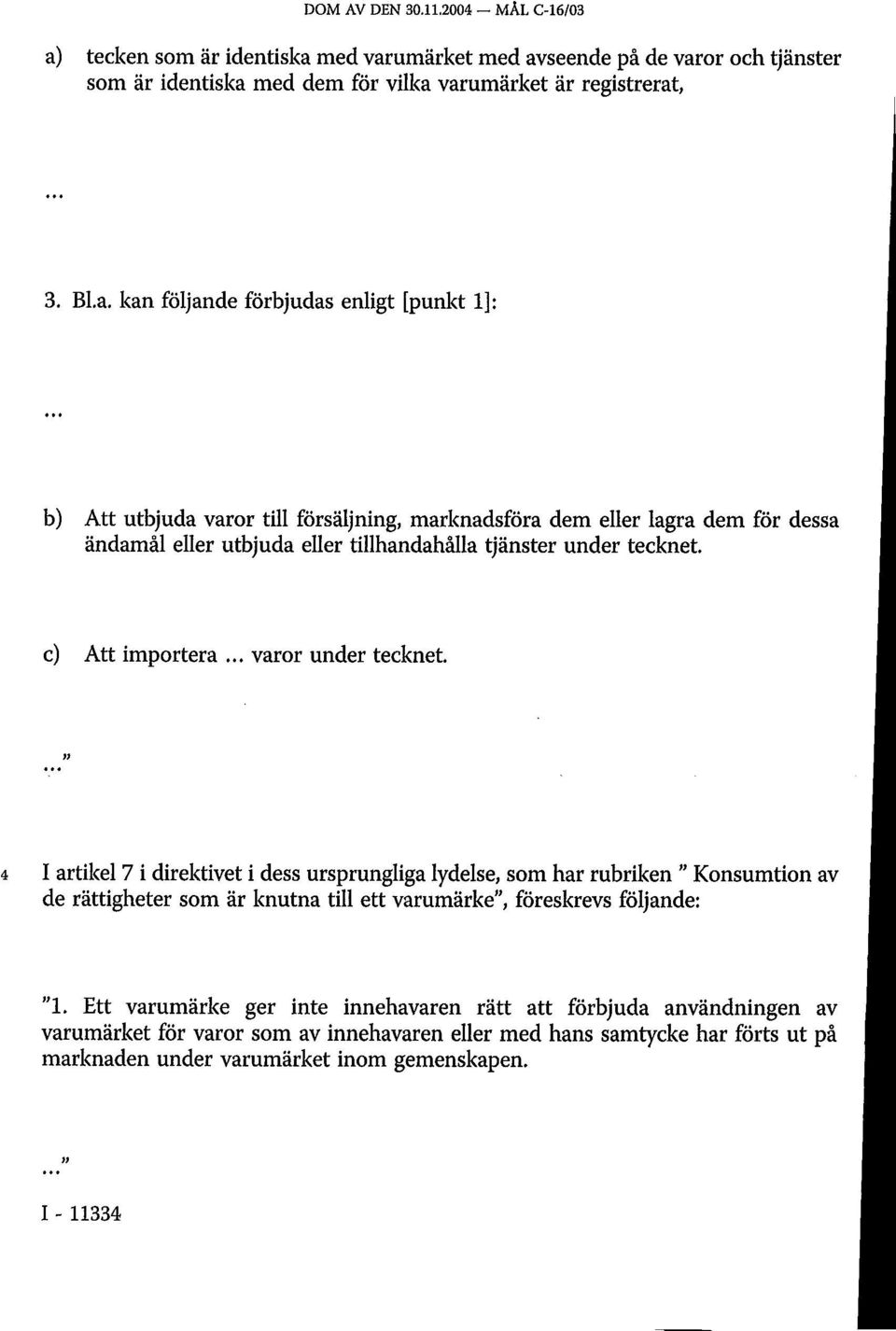 med varumärket med avseende på de varor och tjänster som är identiska med dem för vilka varumärket är registrerat, 3. Bl.a. kan följande förbjudas enligt [punkt 1]: b) Att utbjuda varor till försäljning, marknadsföra dem eller lagra dem för dessa ändamål eller utbjuda eller tillhandahålla tjänster under tecknet.