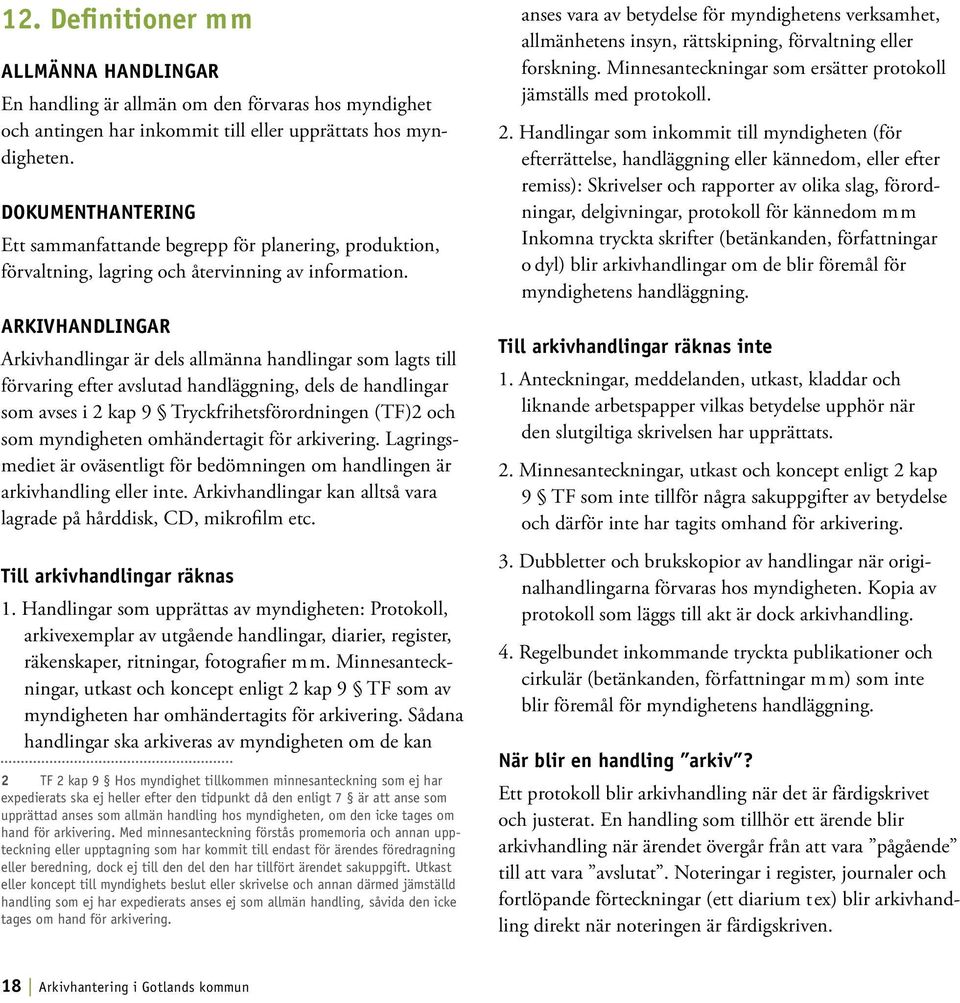 Arkivhandlingar Arkivhandlingar är dels allmänna handlingar som lagts till förvaring efter avslutad handläggning, dels de handlingar som avses i 2 kap 9 Tryckfrihetsförordningen (TF)2 och som