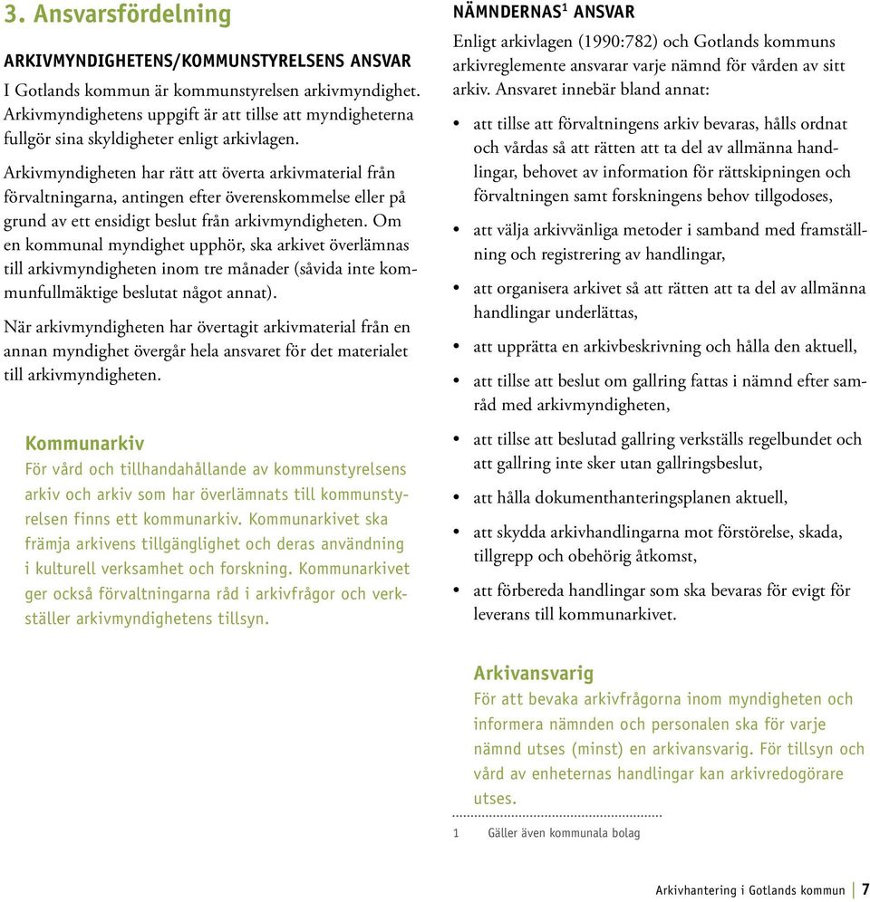 Arkivmyndigheten har rätt att överta arkivmaterial från förvaltningarna, antingen efter överenskommelse eller på grund av ett ensidigt beslut från arkivmyndigheten.