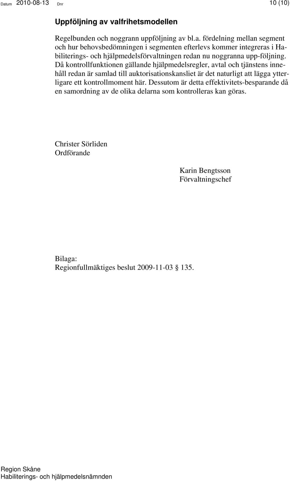 Då kontrollfunktionen gällande hjälpmedelsregler, avtal och tjänstens innehåll redan är samlad till auktorisationskansliet är det naturligt att lägga ytterligare ett