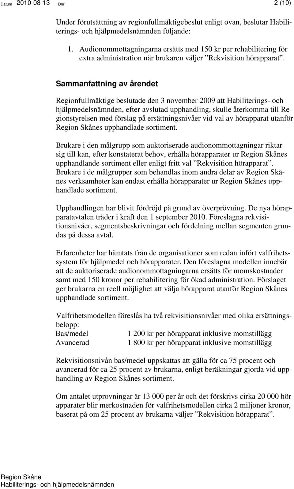 Sammanfattning av ärendet Regionfullmäktige beslutade den 3 november 2009 att Habiliterings- och hjälpmedelsnämnden, efter avslutad upphandling, skulle återkomma till Regionstyrelsen med förslag på