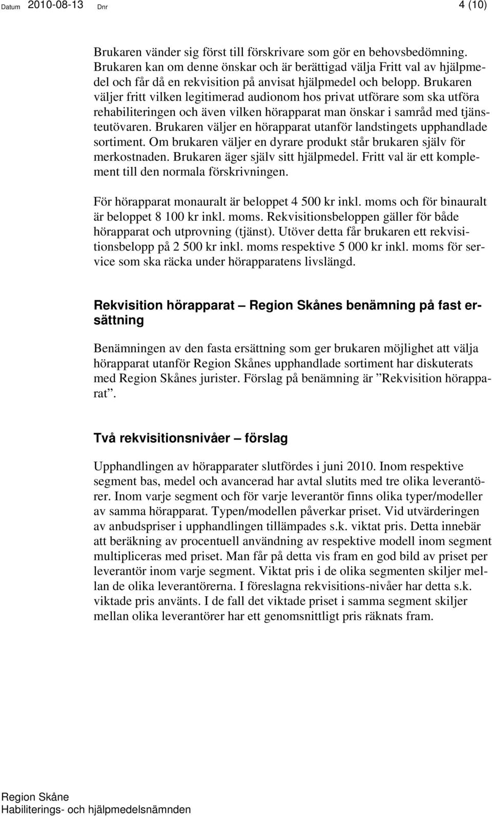 Brukaren väljer fritt vilken legitimerad audionom hos privat utförare som ska utföra rehabiliteringen och även vilken hörapparat man önskar i samråd med tjänsteutövaren.