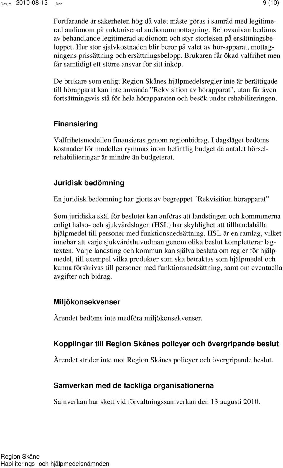 Hur stor självkostnaden blir beror på valet av hör-apparat, mottagningens prissättning och ersättningsbelopp. Brukaren får ökad valfrihet men får samtidigt ett större ansvar för sitt inköp.