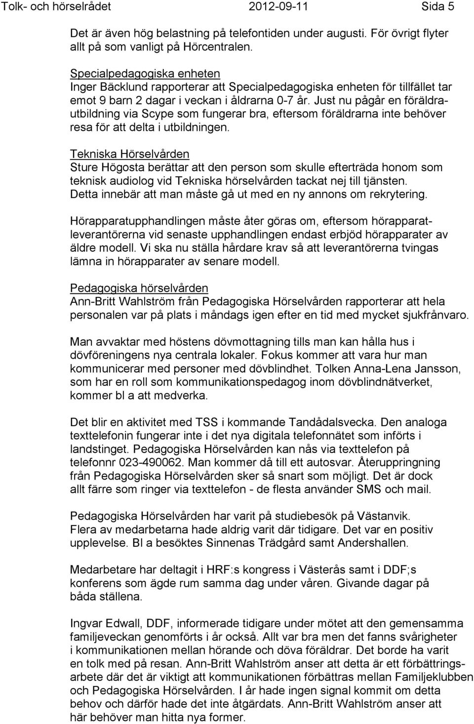 Just nu pågår en föräldrautbildning via Scype som fungerar bra, eftersom föräldrarna inte behöver resa för att delta i utbildningen.