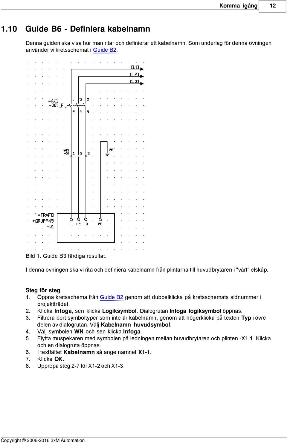 Öppna kretsschema från Guide B2 genom att dubbelklicka på kretsschemats sidnummer i projektträdet. 2. Klicka Infoga, sen klicka Logiksymbol. Dialogrutan Infoga logiksymbol öppnas. 3.