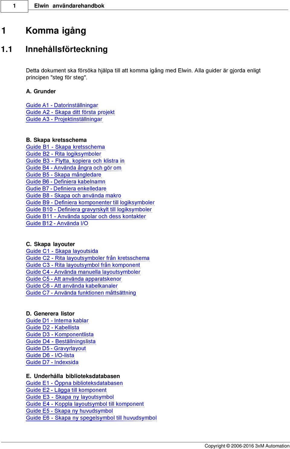 Skapa kretsschema Guide B1 - Skapa kretsschema Guide B2 - Rita logiksymboler Guide B3 - Flytta, kopiera och klistra in Guide B4 - Använda ångra och gör om Guide B5 - Skapa mångledare Guide B6 -